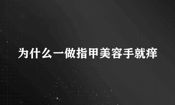 为什么一做指甲美容手就痒