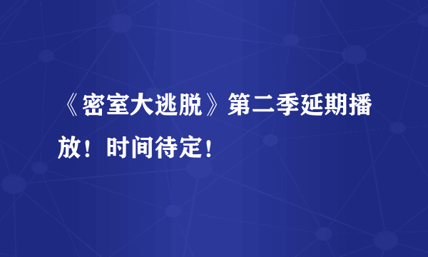 《密室大逃脱》第二季延期播放！时间待定！
