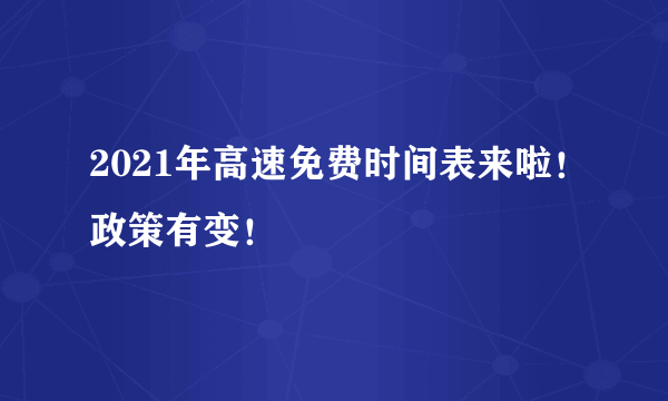 2021年高速免费时间表来啦！政策有变！
