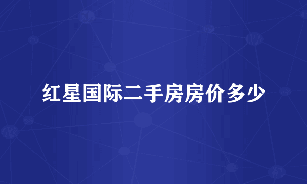 红星国际二手房房价多少