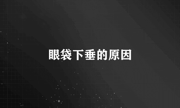 眼袋下垂的原因