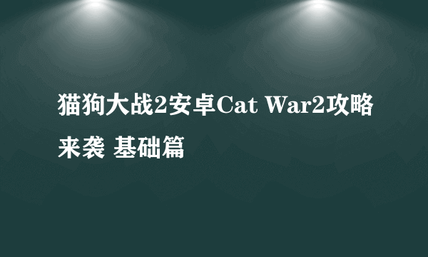 猫狗大战2安卓Cat War2攻略来袭 基础篇
