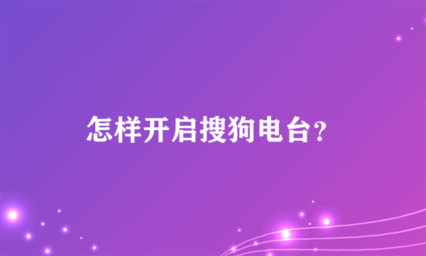 怎样开启搜狗电台？