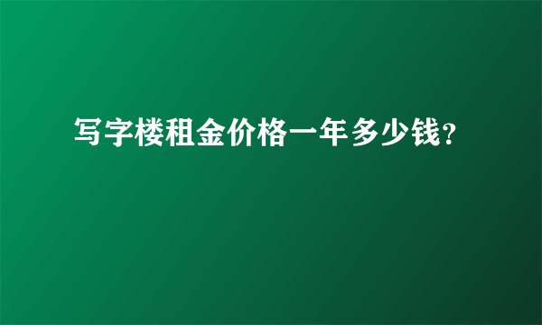 写字楼租金价格一年多少钱？