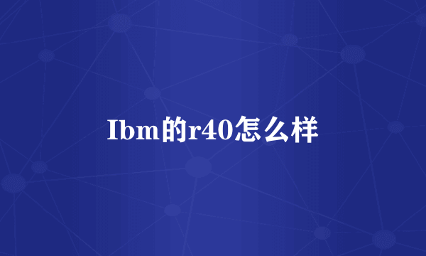 Ibm的r40怎么样