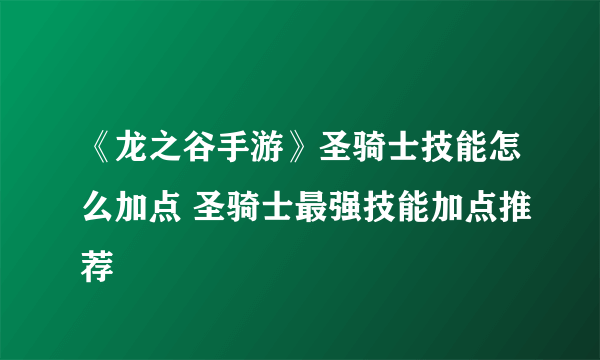 《龙之谷手游》圣骑士技能怎么加点 圣骑士最强技能加点推荐