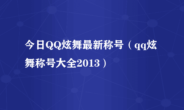 今日QQ炫舞最新称号（qq炫舞称号大全2013）