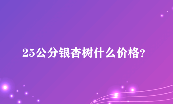 25公分银杏树什么价格？