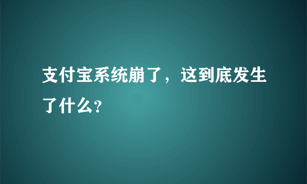 支付宝系统崩了，这到底发生了什么？