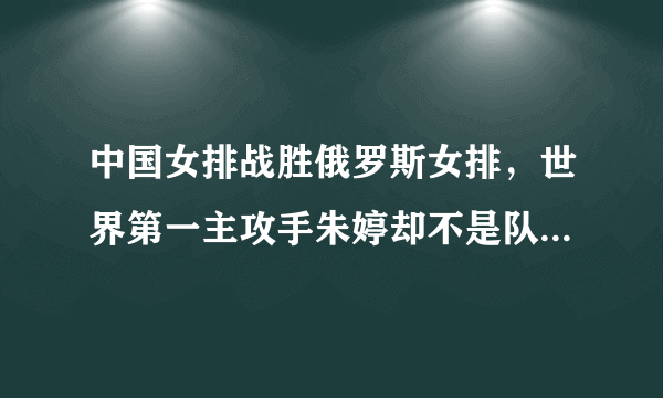 中国女排战胜俄罗斯女排，世界第一主攻手朱婷却不是队内得分王，你觉得这正常吗？