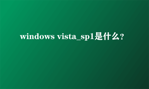 windows vista_sp1是什么？