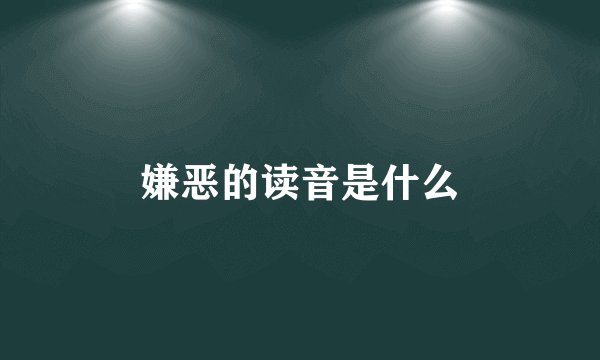 嫌恶的读音是什么