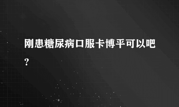 刚患糖尿病口服卡博平可以吧？
