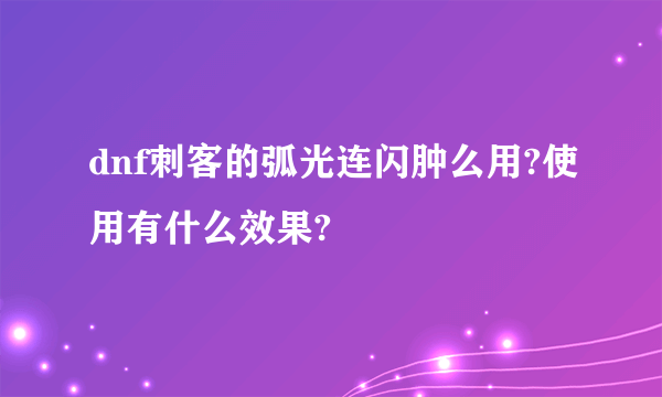dnf刺客的弧光连闪肿么用?使用有什么效果?