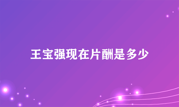 王宝强现在片酬是多少