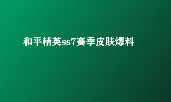 和平精英ss7赛季皮肤爆料