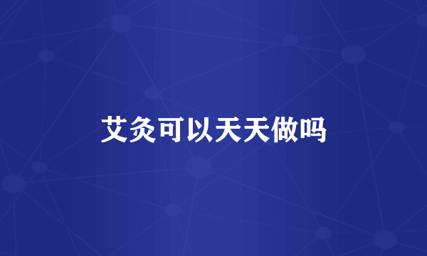 艾灸可以天天做吗