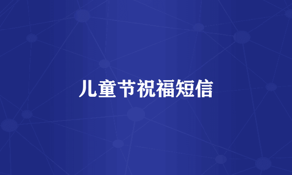 儿童节祝福短信