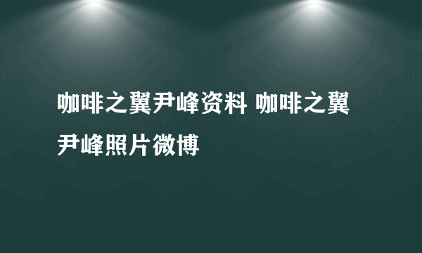 咖啡之翼尹峰资料 咖啡之翼尹峰照片微博