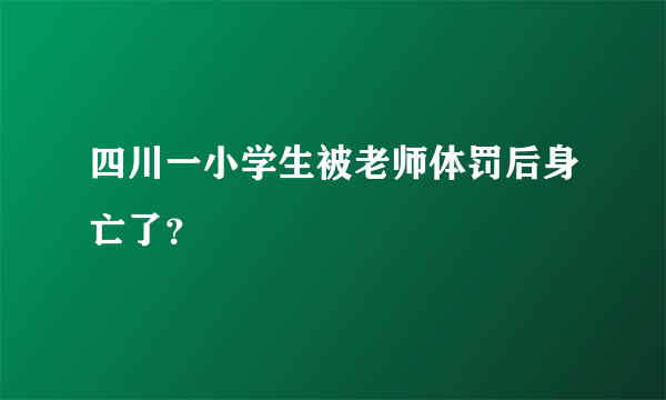 四川一小学生被老师体罚后身亡了？
