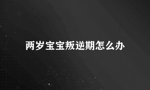 两岁宝宝叛逆期怎么办