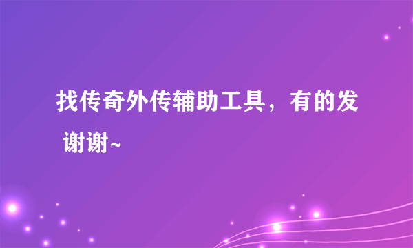 找传奇外传辅助工具，有的发 谢谢~