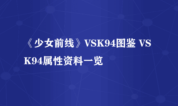 《少女前线》VSK94图鉴 VSK94属性资料一览