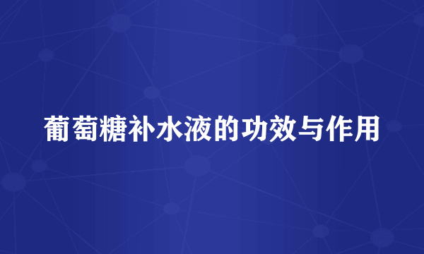 葡萄糖补水液的功效与作用