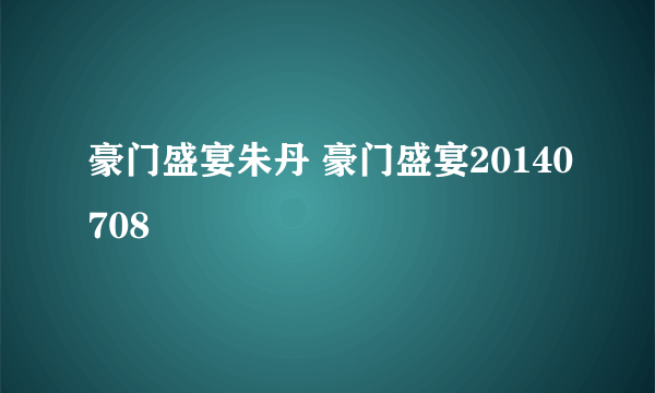 豪门盛宴朱丹 豪门盛宴20140708