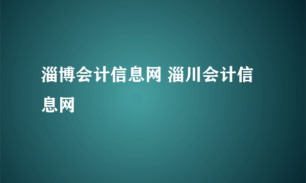 淄博会计信息网 淄川会计信息网