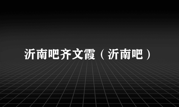 沂南吧齐文霞（沂南吧）