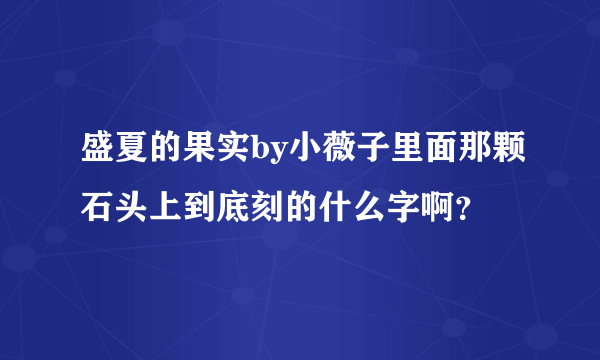 盛夏的果实by小薇子里面那颗石头上到底刻的什么字啊？