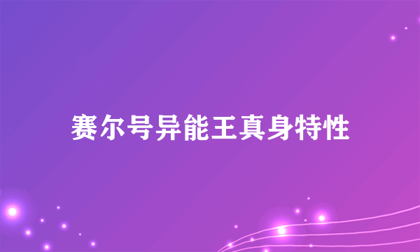 赛尔号异能王真身特性