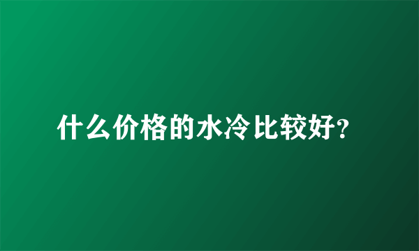 什么价格的水冷比较好？