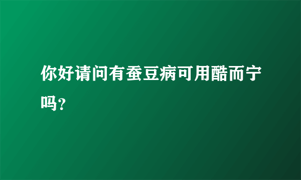 你好请问有蚕豆病可用酷而宁吗？