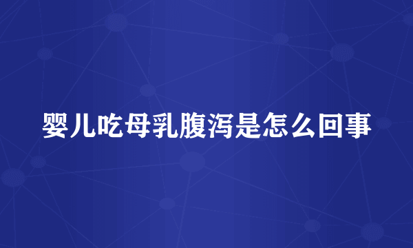 婴儿吃母乳腹泻是怎么回事