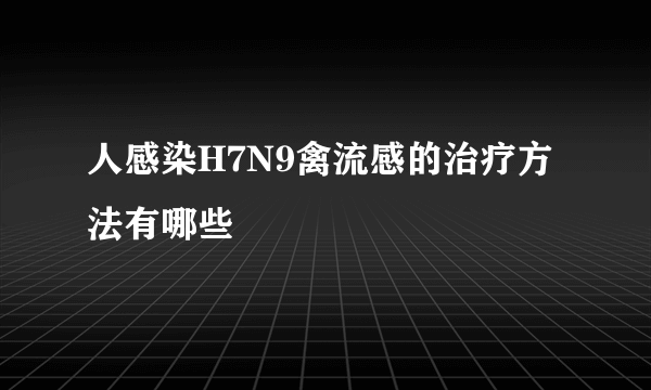 人感染H7N9禽流感的治疗方法有哪些