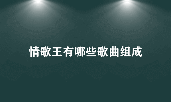 情歌王有哪些歌曲组成