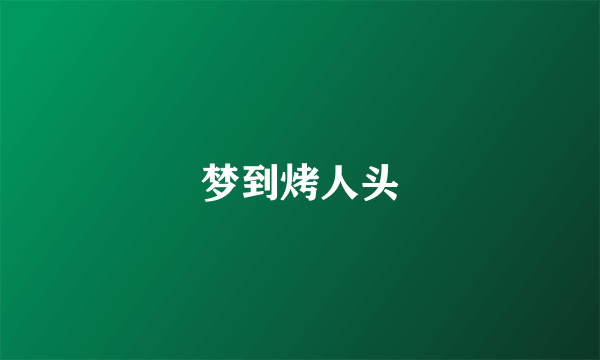 梦到烤人头