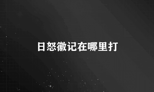 日怒徽记在哪里打