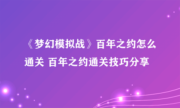 《梦幻模拟战》百年之约怎么通关 百年之约通关技巧分享
