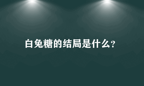 白兔糖的结局是什么？