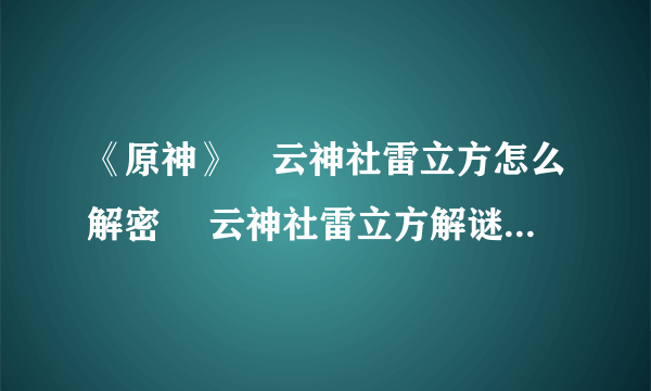 《原神》曚云神社雷立方怎么解密 曚云神社雷立方解谜图文教程