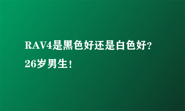 RAV4是黑色好还是白色好？26岁男生！