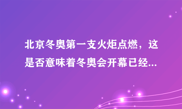 北京冬奥第一支火炬点燃，这是否意味着冬奥会开幕已经进入倒计时？