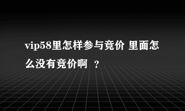vip58里怎样参与竞价 里面怎么没有竞价啊  ？