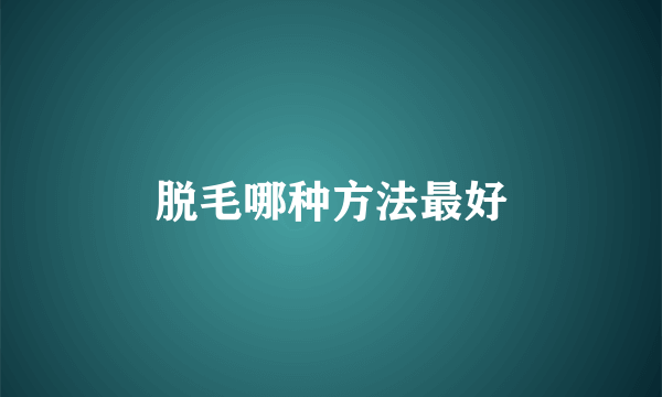 脱毛哪种方法最好