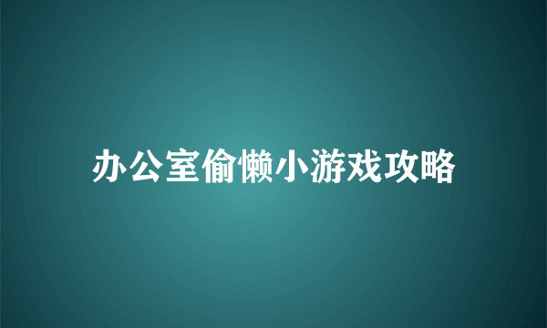 办公室偷懒小游戏攻略
