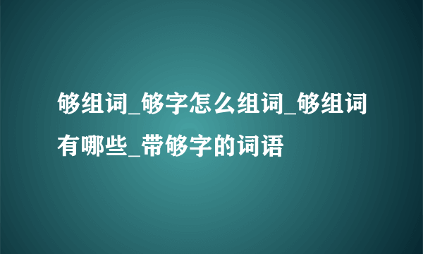 够组词_够字怎么组词_够组词有哪些_带够字的词语