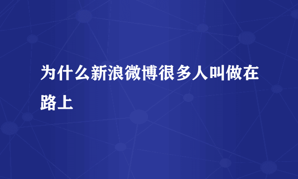 为什么新浪微博很多人叫做在路上